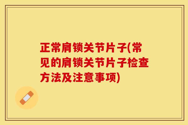 正常肩锁关节片子(常见的肩锁关节片子检查方法及注意事项)
