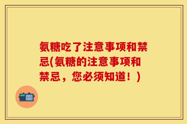 氨糖吃了注意事项和禁忌(氨糖的注意事项和禁忌,您必须知道!) 氨糖吃了注意事项和禁忌(氨糖的注意事项和禁忌,您必须知道!)