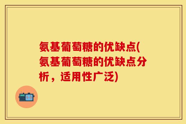 氨基葡萄糖的优缺点(氨基葡萄糖的优缺点分析，适用性广泛)