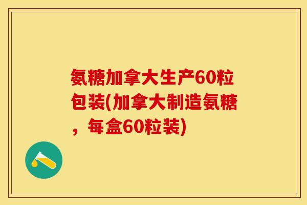 氨糖加拿大生产60粒包装(加拿大制造氨糖，每盒60粒装)