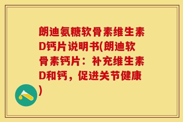 朗迪氨糖软骨素维生素D钙片说明书(朗迪软骨素钙片：补充维生素D和钙，促进关节健康)