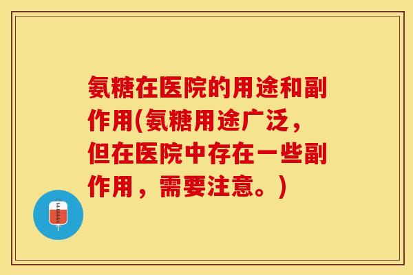 氨糖在医院的用途和副作用(氨糖用途广泛，但在医院中存在一些副作用，需要注意。)