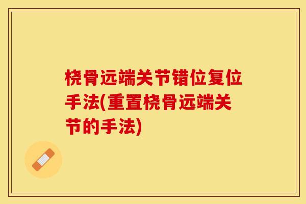 桡骨远端关节错位复位手法(重置桡骨远端关节的手法)
