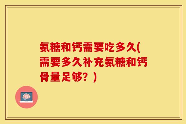 氨糖和钙需要吃多久(需要多久补充氨糖和钙骨量足够？)