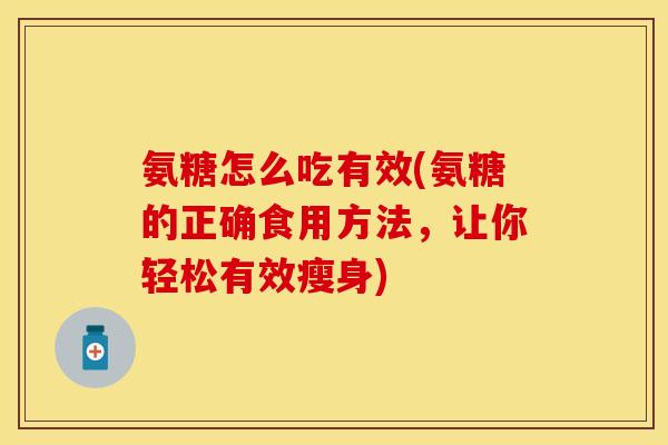 氨糖怎么吃有效(氨糖的正确食用方法，让你轻松有效瘦身)
