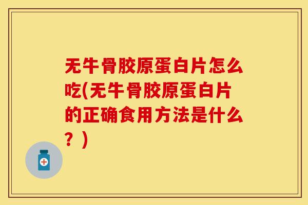 无牛骨胶原蛋白片怎么吃(无牛骨胶原蛋白片的正确食用方法是什么？)