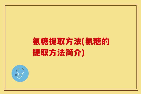 氨糖提取方法(氨糖的提取方法简介)
