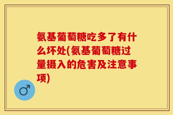 氨基葡萄糖吃多了有什么坏处(氨基葡萄糖过量摄入的危害及注意事项)