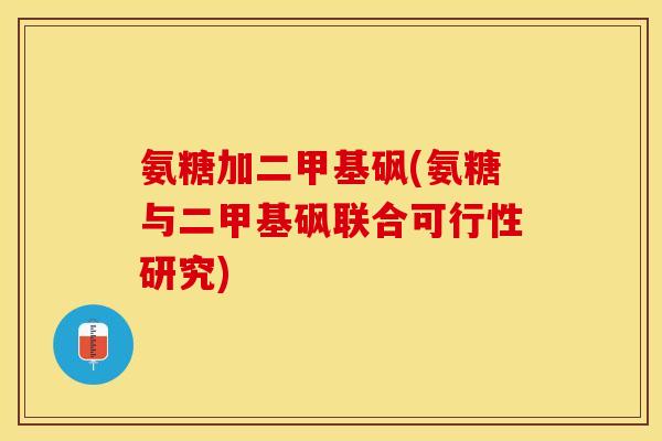 氨糖加二甲基砜(氨糖与二甲基砜联合可行性研究) 氨糖加二甲基砜(氨糖与二甲基砜联合可行性研究)
