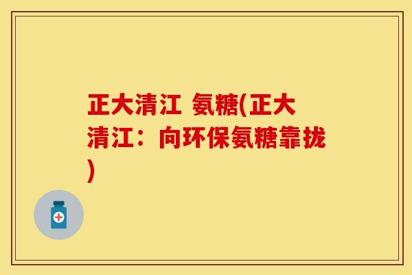 正大清江 氨糖(正大清江：向环保氨糖靠拢)