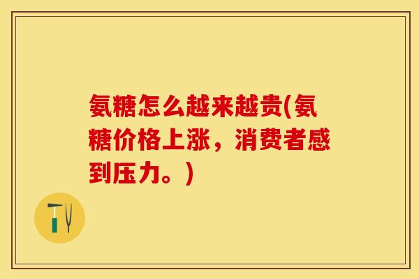 氨糖怎么越来越贵(氨糖价格上涨，消费者感到压力。)