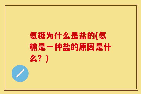 氨糖为什么是盐的(氨糖是一种盐的原因是什么？)
