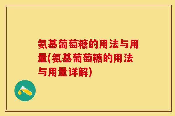 氨基葡萄糖的用法与用量(氨基葡萄糖的用法与用量详解)