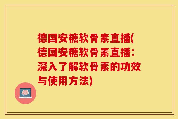 德国安糖软骨素直播(德国安糖软骨素直播：深入了解软骨素的功效与使用方法)