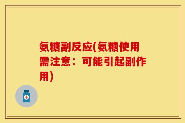 氨糖副反应(氨糖使用需注意：可能引起副作用)