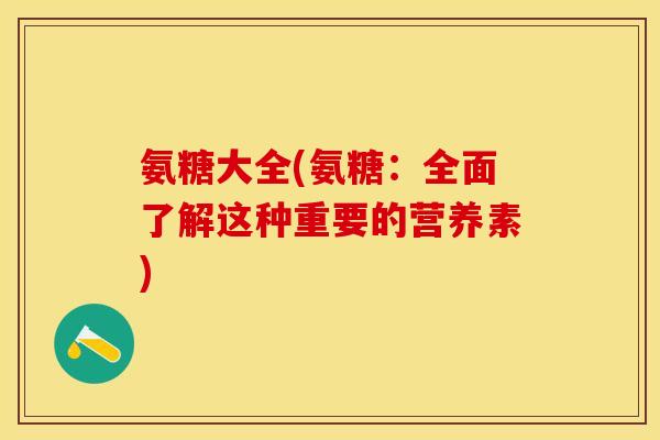 氨糖大全(氨糖:全面了解这种重要的营养素) 氨糖大全(氨糖:全面了解这种重要的营养素)