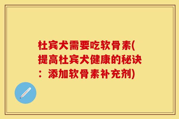 杜宾犬需要吃软骨素(提高杜宾犬健康的秘诀：添加软骨素补充剂)