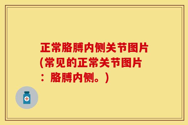 正常胳膊内侧关节图片(常见的正常关节图片：胳膊内侧。)