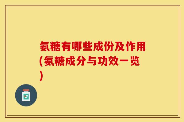 氨糖有哪些成份及作用(氨糖成分与功效一览)