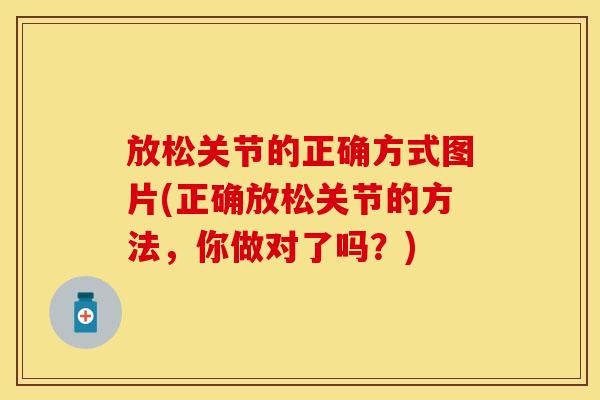 放松关节的正确方式图片(正确放松关节的方法,你做对了吗?) 放松关节的正确方式图片(正确放松关节的方法,你做对了吗?)