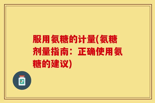 服用氨糖的计量(氨糖剂量指南：正确使用氨糖的建议)