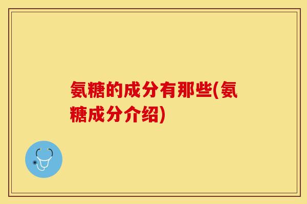 氨糖的成分有那些(氨糖成分介绍)