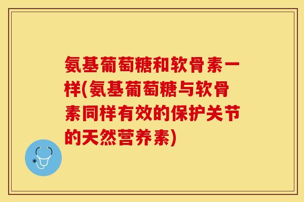 氨基葡萄糖和软骨素一样(氨基葡萄糖与软骨素同样有效的保护关节的天然营养素)
