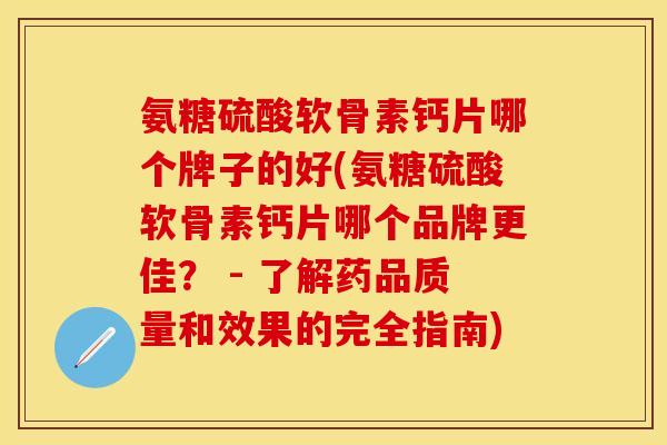 氨糖硫酸软骨素钙片哪个牌子的好(氨糖硫酸软骨素钙片哪个品牌更佳？ - 了解药品质量和效果的完全指南)