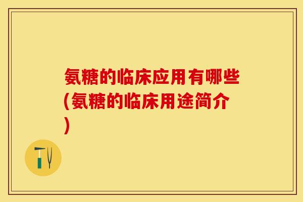氨糖的临床应用有哪些(氨糖的临床用途简介)