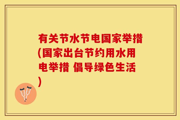 有关节水节电国家举措(国家出台节约用水用电举措 倡导绿色生活)