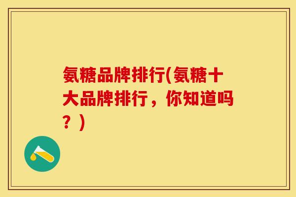 氨糖品牌排行(氨糖十大品牌排行，你知道吗？)