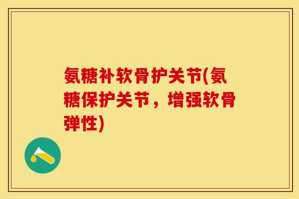 氨糖补软骨护关节(氨糖保护关节,增强软骨弹性) 氨糖补软骨护关节(氨糖保护关节,增强软骨弹性)