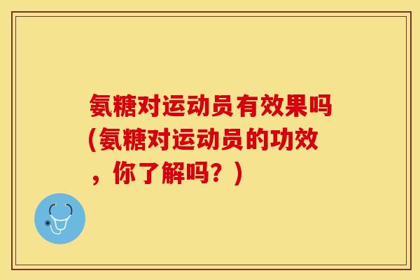 氨糖对运动员有效果吗(氨糖对运动员的功效，你了解吗？)