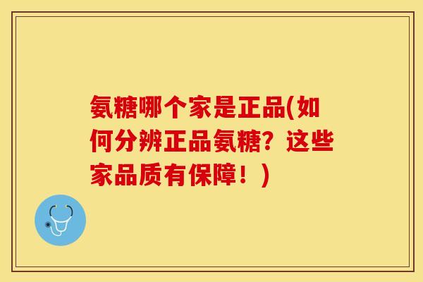 氨糖哪个家是正品(如何分辨正品氨糖?这些家品质有保障!) 氨糖哪个家是正品(如何分辨正品氨糖?这些家品质有保障!)