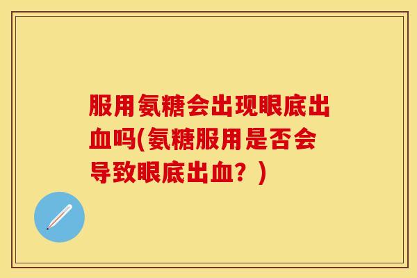 服用氨糖会出现眼底出血吗(氨糖服用是否会导致眼底出血？)