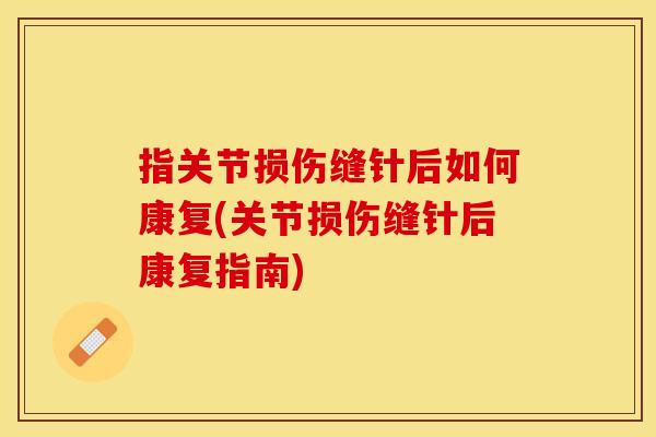 指关节损伤缝针后如何康复(关节损伤缝针后康复指南)