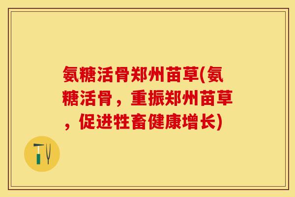 氨糖活骨郑州苗草(氨糖活骨，重振郑州苗草，促进牲畜健康增长)