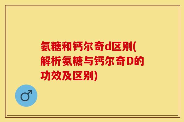 氨糖和钙尔奇d区别(解析氨糖与钙尔奇D的功效及区别)