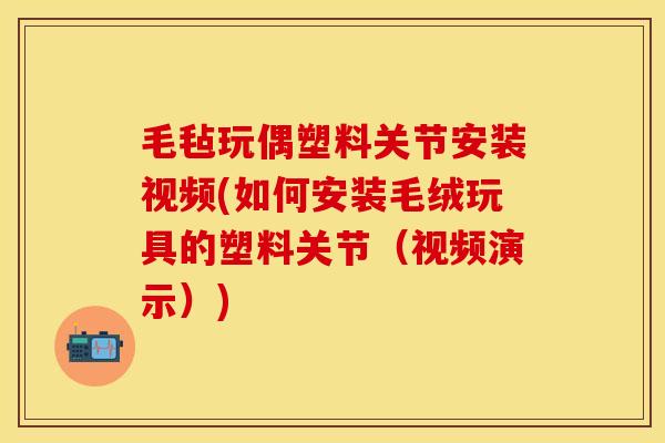 毛毡玩偶塑料关节安装视频(如何安装毛绒玩具的塑料关节（视频演示）)