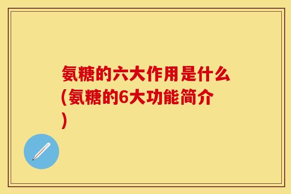 氨糖的六大作用是什么(氨糖的6大功能简介)