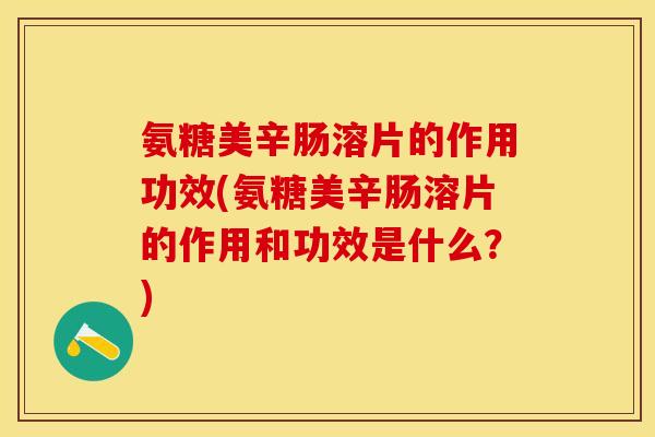 氨糖美辛肠溶片的作用功效(氨糖美辛肠溶片的作用和功效是什么？)