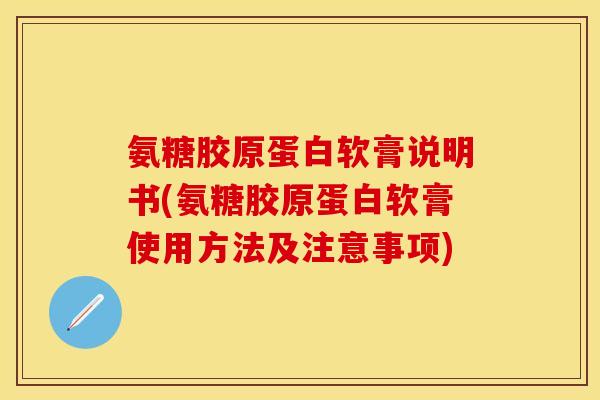 氨糖胶原蛋白软膏说明书(氨糖胶原蛋白软膏使用方法及注意事项)