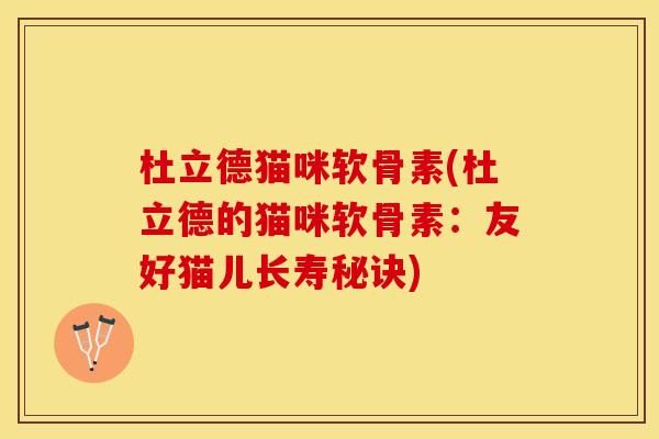 杜立德猫咪软骨素(杜立德的猫咪软骨素：友好猫儿长寿秘诀)