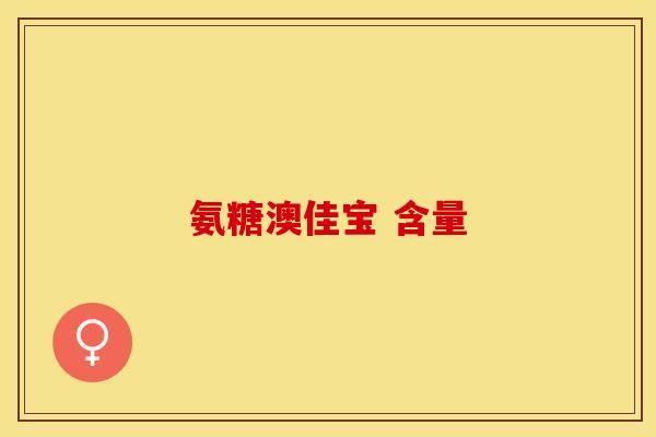 氨糖澳佳宝 含量