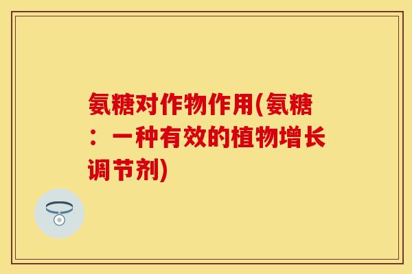 氨糖对作物作用(氨糖：一种有效的植物增长调节剂)