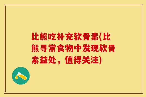 比熊吃补充软骨素(比熊寻常食物中发现软骨素益处，值得关注)
