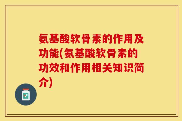 氨基酸软骨素的作用及功能(氨基酸软骨素的功效和作用相关知识简介)