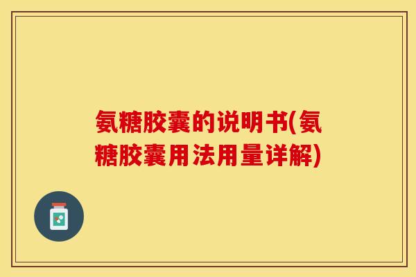 氨糖胶囊的说明书(氨糖胶囊用法用量详解)