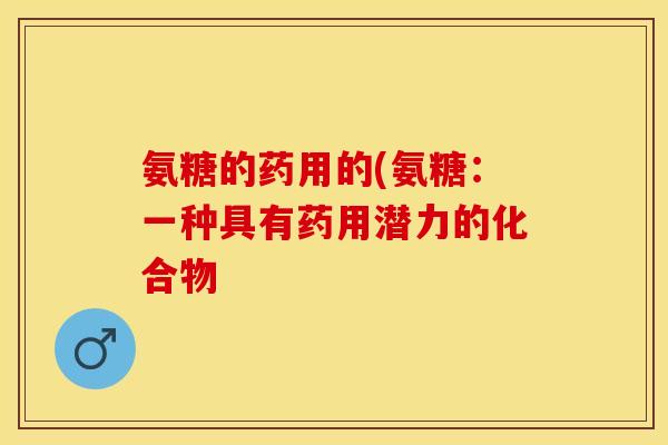 氨糖的药用的(氨糖:一种具有药用潜力的化合物 氨糖的药用的(氨糖:一种具有药用潜力的化合物