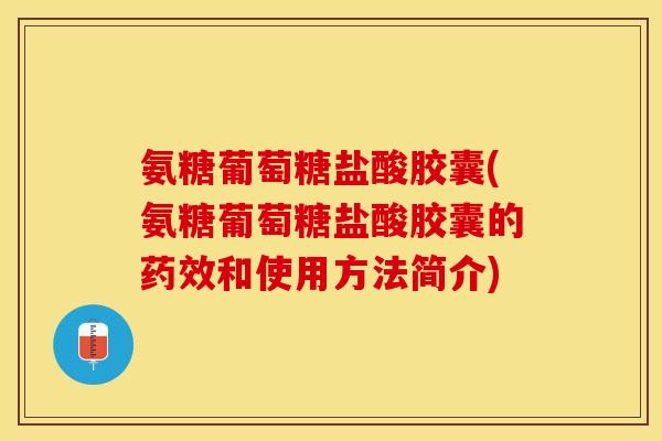 氨糖葡萄糖盐酸胶囊(氨糖葡萄糖盐酸胶囊的和使用方法简介) 氨糖葡萄糖盐酸胶囊(氨糖葡萄糖盐酸胶囊的和使用方法简介)